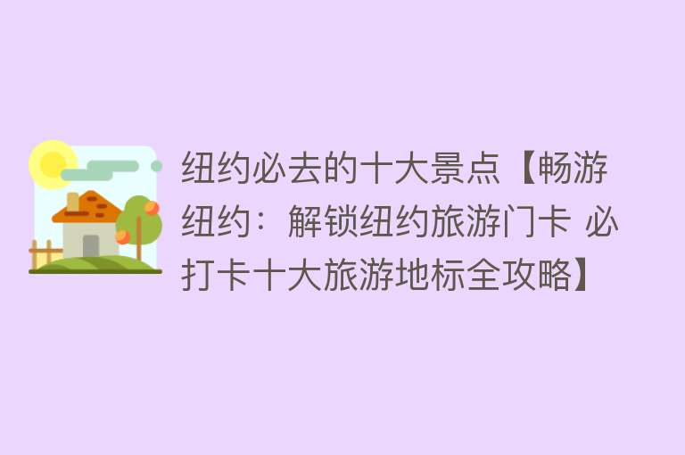 纽约必去的十大景点【畅游纽约：解锁纽约旅游门卡 必打卡十大旅游地标全攻略】