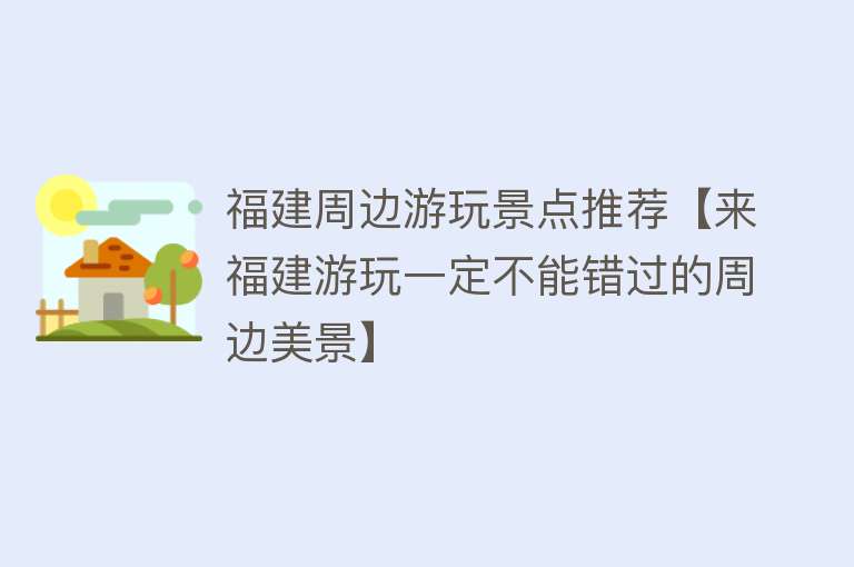 福建周边游玩景点推荐【来福建游玩一定不能错过的周边美景】