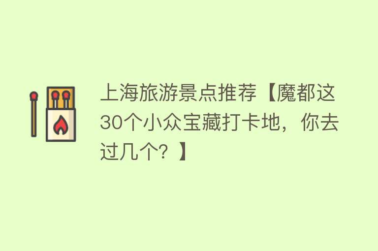 上海旅游景点推荐【魔都这30个小众宝藏打卡地，你去过几个？】
