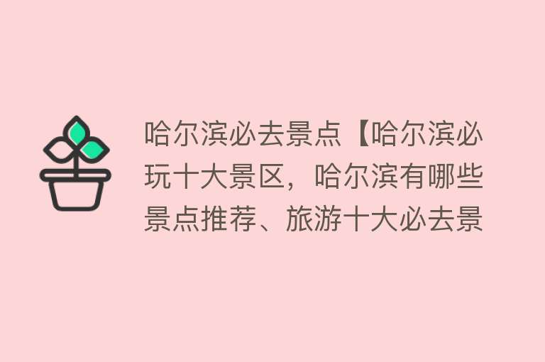哈尔滨必去景点【哈尔滨必玩十大景区，哈尔滨有哪些景点推荐、旅游十大必去景区】