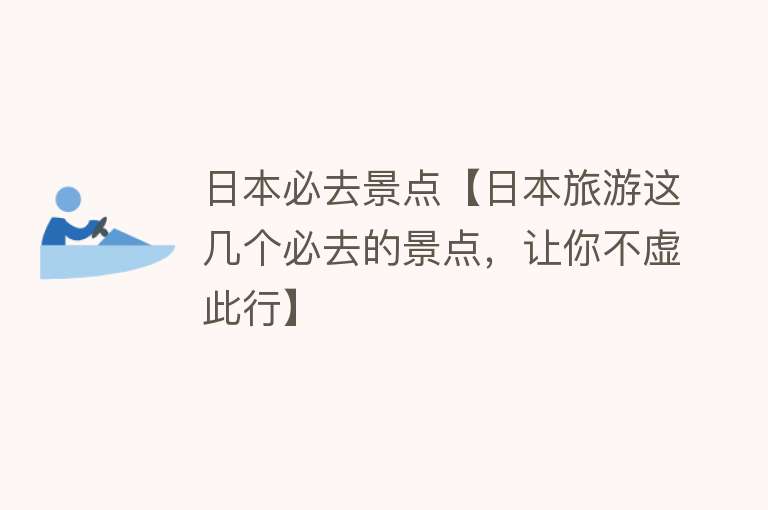 日本必去景点【日本旅游这几个必去的景点，让你不虚此行】