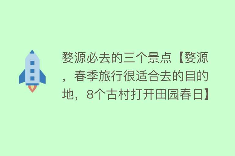 婺源必去的三个景点【婺源，春季旅行很适合去的目的地，8个古村打开田园春日】