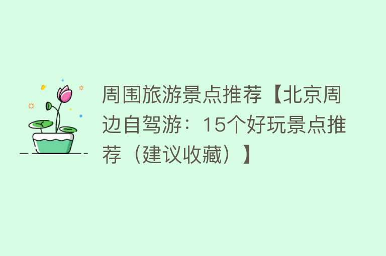 周围旅游景点推荐【北京周边自驾游：15个好玩景点推荐（建议收藏）】