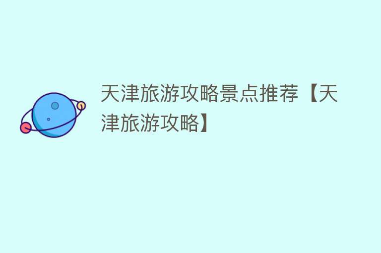 天津旅游攻略景点推荐【天津旅游攻略】