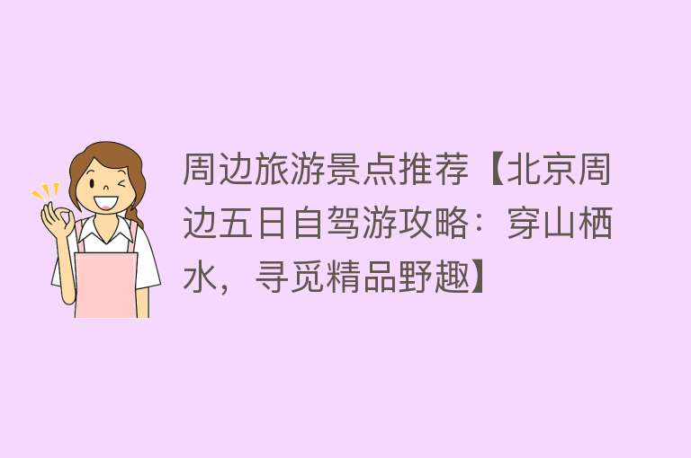 周边旅游景点推荐【北京周边五日自驾游攻略：穿山栖水，寻觅精品野趣】