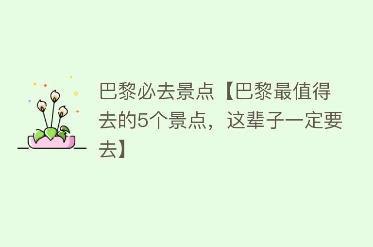 巴黎必去景点【巴黎最值得去的5个景点，这辈子一定要去】