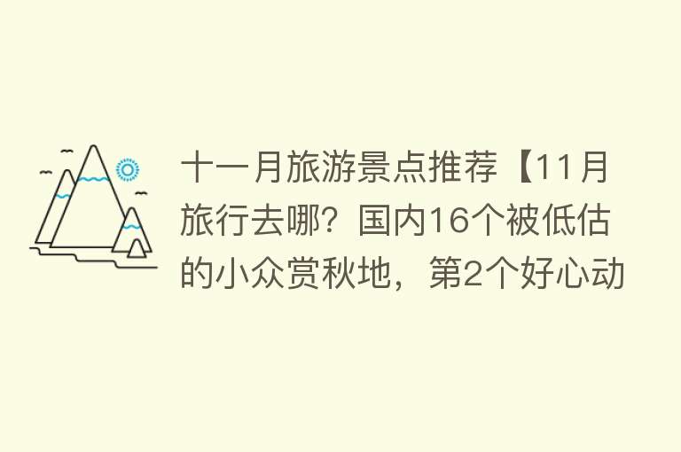 十一月旅游景点推荐【11月旅行去哪？国内16个被低估的小众赏秋地，第2个好心动超推荐】