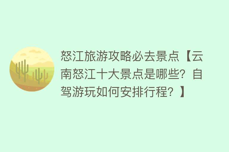 怒江旅游攻略必去景点【云南怒江十大景点是哪些？自驾游玩如何安排行程？】