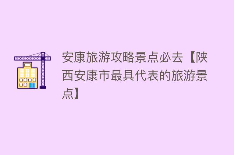安康旅游攻略景点必去【陕西安康市最具代表的旅游景点】