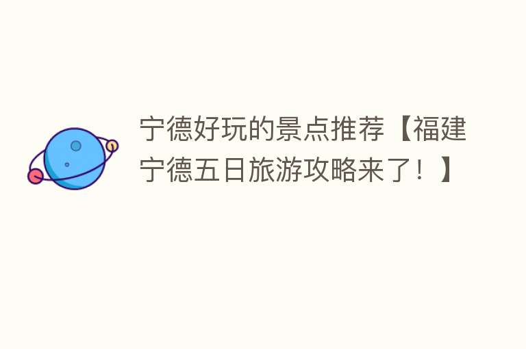 宁德好玩的景点推荐【福建宁德五日旅游攻略来了！】