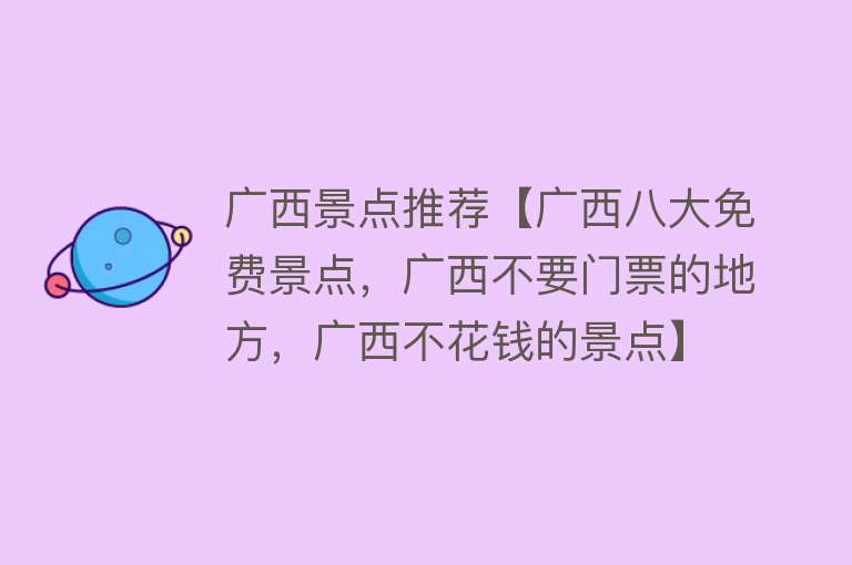 广西景点推荐【广西八大免费景点，广西不要门票的地方，广西不花钱的景点】
