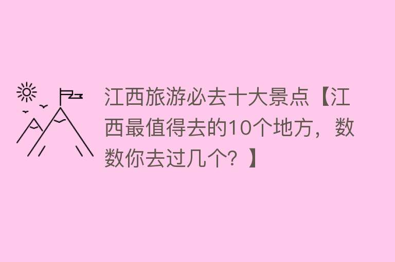 江西旅游必去十大景点【江西最值得去的10个地方，数数你去过几个？】