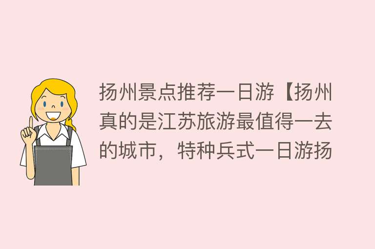 扬州景点推荐一日游【扬州真的是江苏旅游最值得一去的城市，特种兵式一日游扬州】