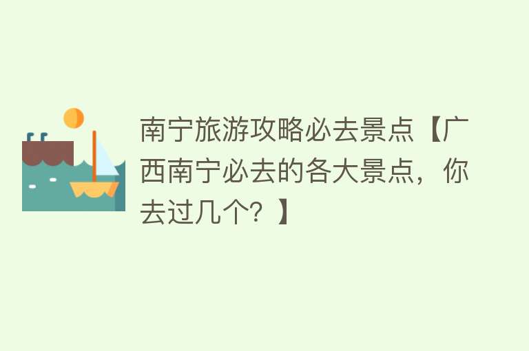 南宁旅游攻略必去景点【广西南宁必去的各大景点，你去过几个？】