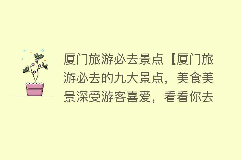 厦门旅游必去景点【厦门旅游必去的九大景点，美食美景深受游客喜爱，看看你去过吗？】