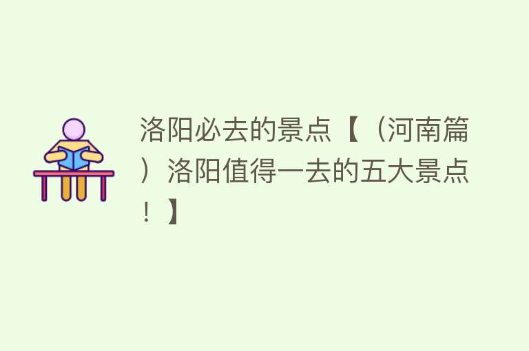 洛阳必去的景点【（河南篇）洛阳值得一去的五大景点！】
