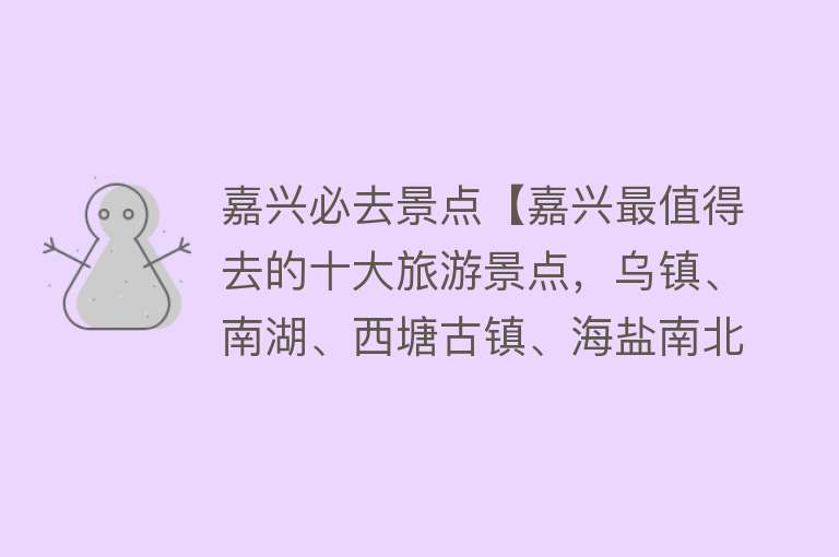 嘉兴必去景点【嘉兴最值得去的十大旅游景点，乌镇、南湖、西塘古镇、海盐南北湖】