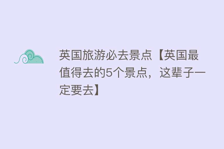 英国旅游必去景点【英国最值得去的5个景点，这辈子一定要去】