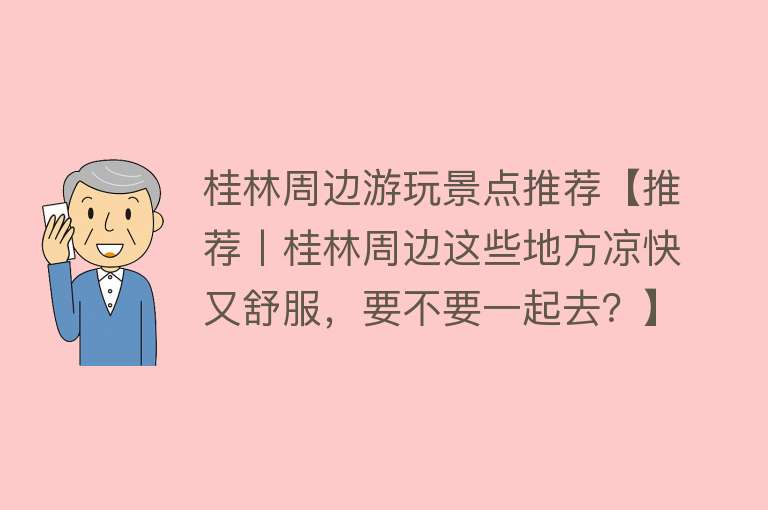 桂林周边游玩景点推荐【推荐丨桂林周边这些地方凉快又舒服，要不要一起去？】