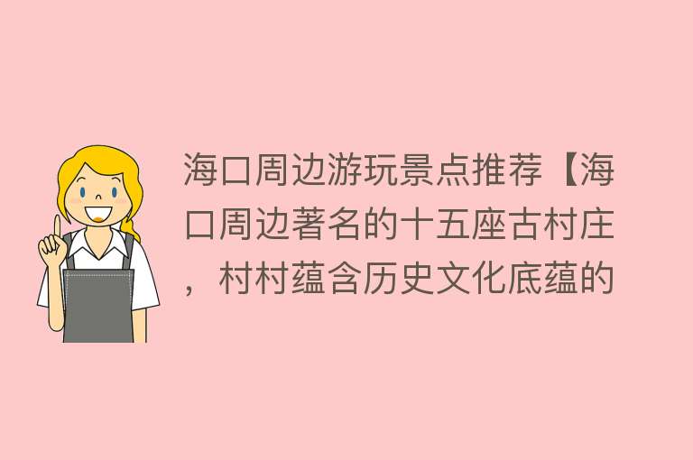 海口周边游玩景点推荐【海口周边著名的十五座古村庄，村村蕴含历史文化底蕴的游玩胜境！】