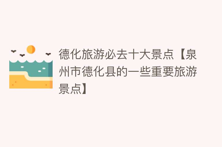 德化旅游必去十大景点【泉州市德化县的一些重要旅游景点】