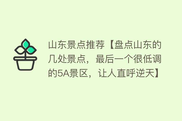 山东景点推荐【盘点山东的几处景点，最后一个很低调的5A景区，让人直呼逆天】