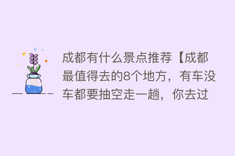 成都有什么景点推荐【成都最值得去的8个地方，有车没车都要抽空走一趟，你去过几个？】