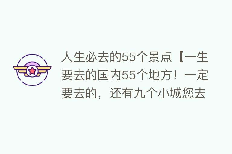 人生必去的55个景点【一生要去的国内55个地方！一定要去的，还有九个小城您去了几个？】