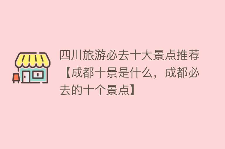 四川旅游必去十大景点推荐【成都十景是什么，成都必去的十个景点】