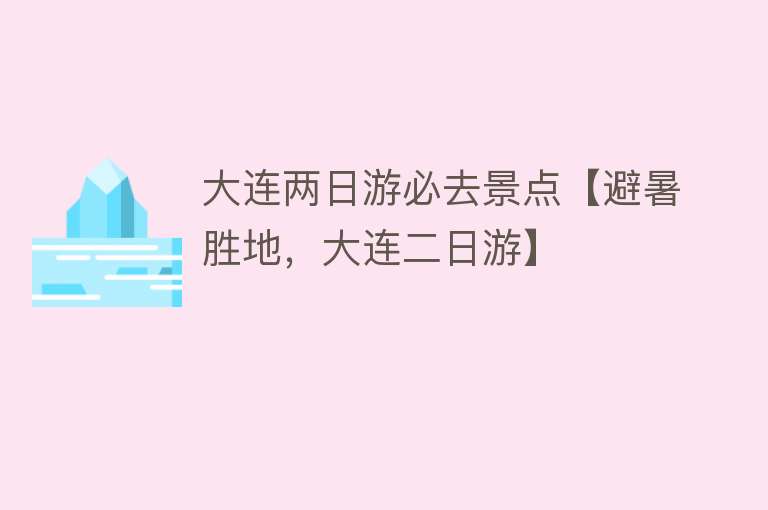 大连两日游必去景点【避暑胜地，大连二日游】