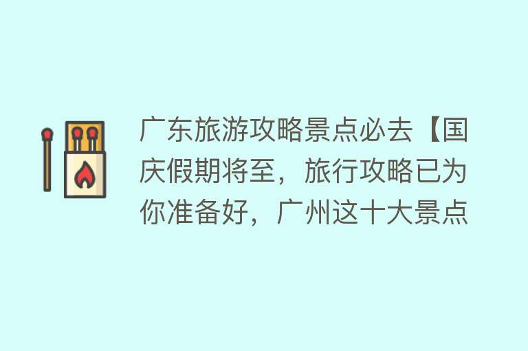 广东旅游攻略景点必去【国庆假期将至，旅行攻略已为你准备好，广州这十大景点不去后悔】