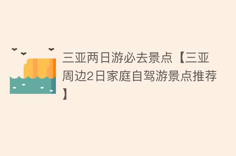 三亚两日游必去景点【三亚周边2日家庭自驾游景点推荐】