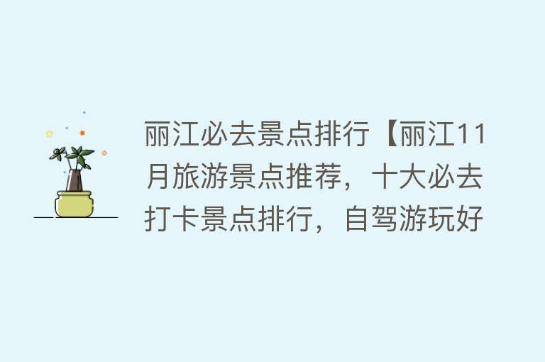 丽江必去景点排行【丽江11月旅游景点推荐，十大必去打卡景点排行，自驾游玩好去处】