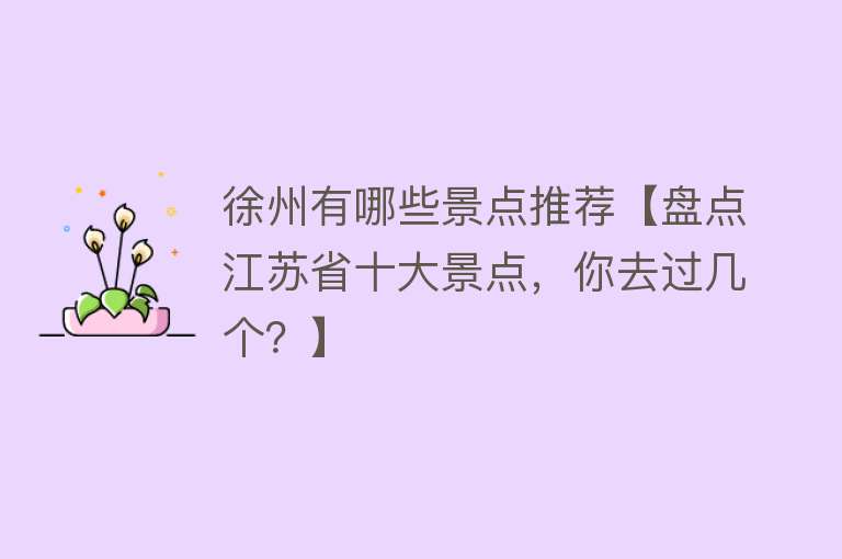 徐州有哪些景点推荐【盘点江苏省十大景点，你去过几个？】