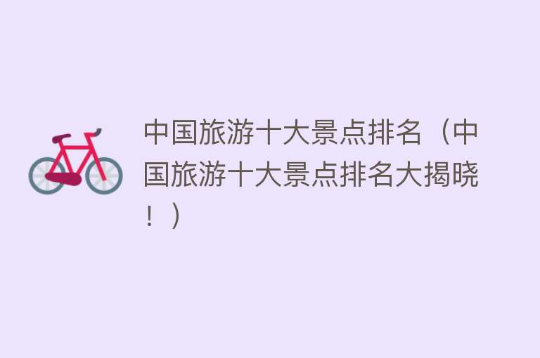 中国旅游十大景点排名（中国旅游十大景点排名大揭晓！）