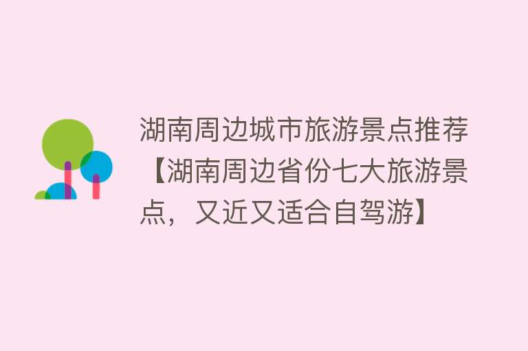 湖南周边城市旅游景点推荐【湖南周边省份七大旅游景点，又近又适合自驾游】