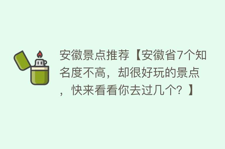 安徽景点推荐【安徽省7个知名度不高，却很好玩的景点，快来看看你去过几个？】