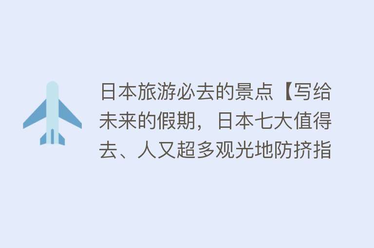日本旅游必去的景点【写给未来的假期，日本七大值得去、人又超多观光地防挤指南】