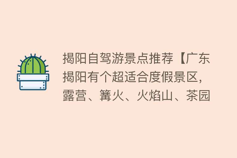 揭阳自驾游景点推荐【广东揭阳有个超适合度假景区，露营、篝火、火焰山、茶园，想来吗】