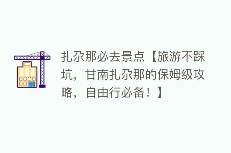 扎尕那必去景点【旅游不踩坑，甘南扎尕那的保姆级攻略，自由行必备！】