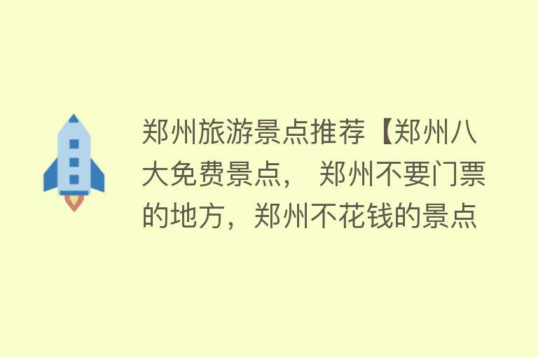 郑州旅游景点推荐【郑州八大免费景点， 郑州不要门票的地方，郑州不花钱的景点】