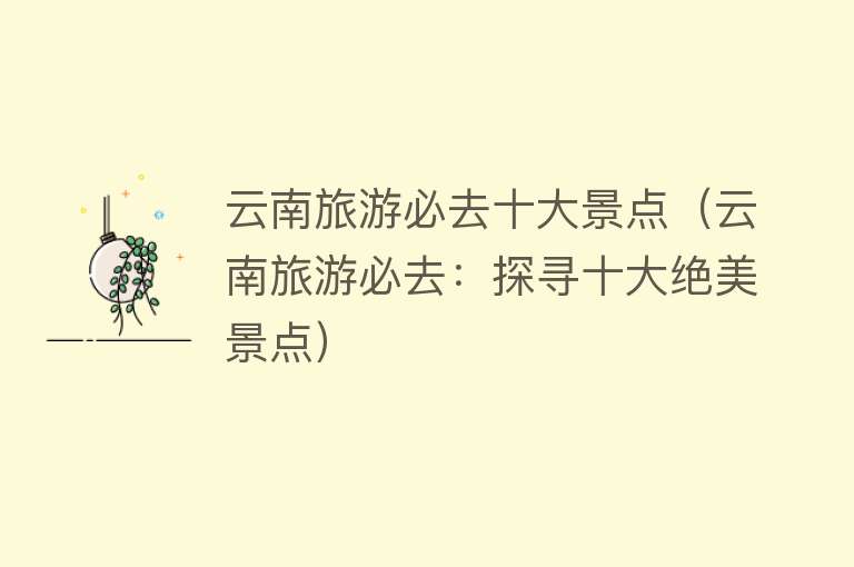 云南旅游必去十大景点（云南旅游必去：探寻十大绝美景点）
