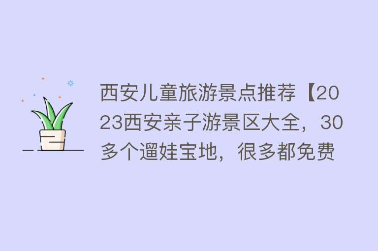 西安儿童旅游景点推荐【2023西安亲子游景区大全，30多个遛娃宝地，很多都免费】