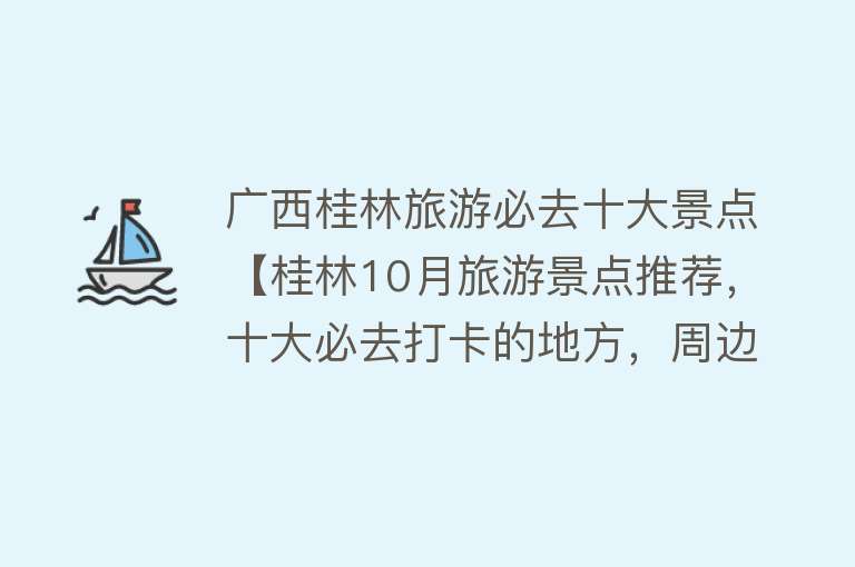 广西桂林旅游必去十大景点【桂林10月旅游景点推荐，十大必去打卡的地方，周边游玩好去处】