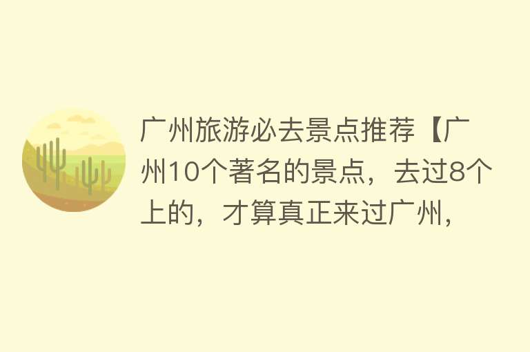 广州旅游必去景点推荐【广州10个著名的景点，去过8个上的，才算真正来过广州，你呢？】