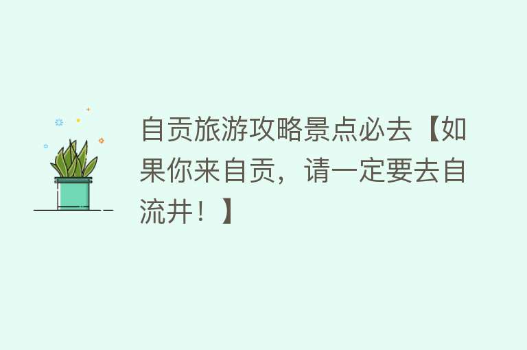 自贡旅游攻略景点必去【如果你来自贡，请一定要去自流井！】