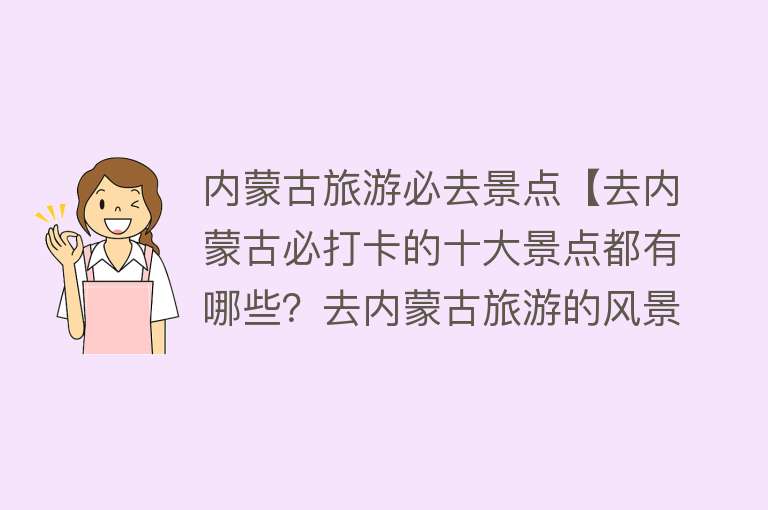 内蒙古旅游必去景点【去内蒙古必打卡的十大景点都有哪些？去内蒙古旅游的风景攻略】