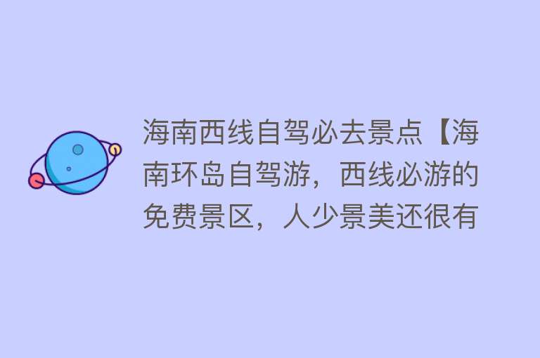 海南西线自驾必去景点【海南环岛自驾游，西线必游的免费景区，人少景美还很有纪念意义】