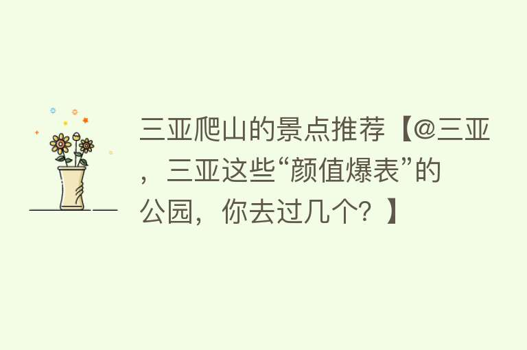 三亚爬山的景点推荐【@三亚，三亚这些“颜值爆表”的公园，你去过几个？】