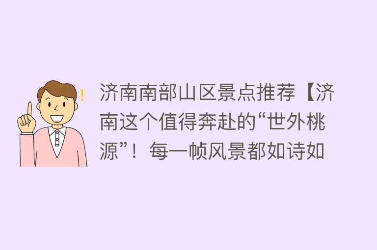 济南南部山区景点推荐【济南这个值得奔赴的“世外桃源”！每一帧风景都如诗如画，登高踏春走起~】